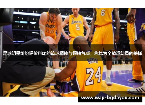 足球明星纷纷评价科比的篮球精神与领袖气质，称其为全能运动员的榜样