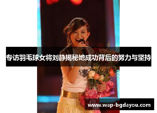 专访羽毛球女将刘静揭秘她成功背后的努力与坚持
