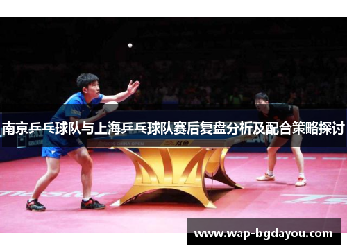 南京乒乓球队与上海乒乓球队赛后复盘分析及配合策略探讨