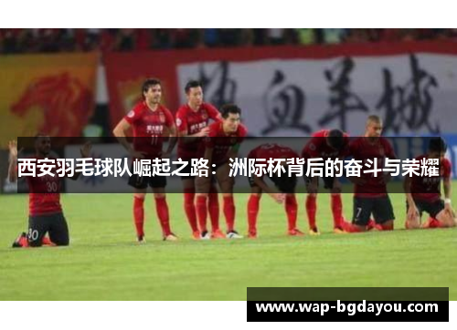 西安羽毛球队崛起之路：洲际杯背后的奋斗与荣耀
