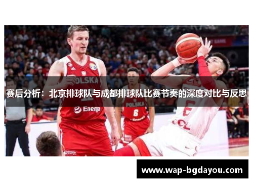 赛后分析：北京排球队与成都排球队比赛节奏的深度对比与反思