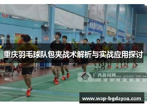 重庆羽毛球队包夹战术解析与实战应用探讨
