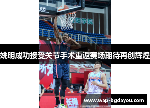 姚明成功接受关节手术重返赛场期待再创辉煌
