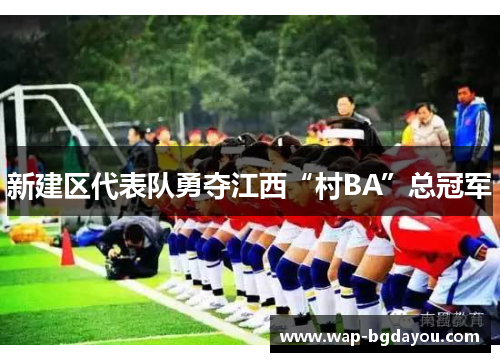 新建区代表队勇夺江西“村BA”总冠军