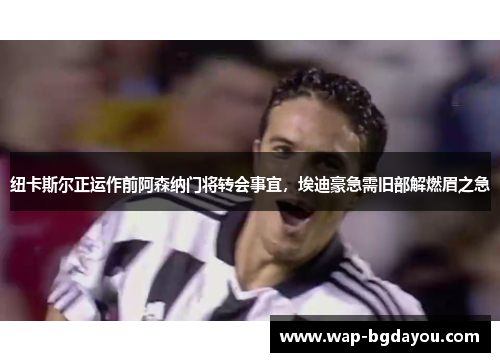纽卡斯尔正运作前阿森纳门将转会事宜，埃迪豪急需旧部解燃眉之急
