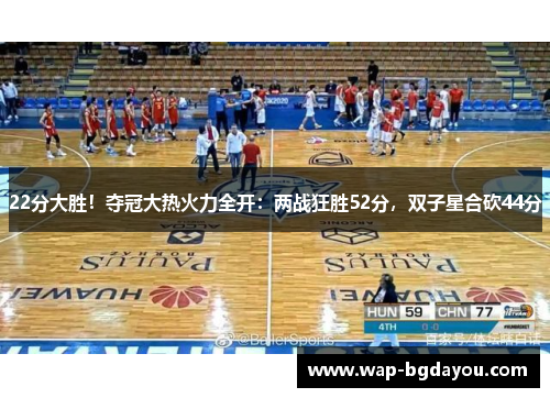 22分大胜！夺冠大热火力全开：两战狂胜52分，双子星合砍44分